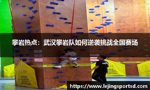攀岩热点：武汉攀岩队如何逆袭挑战全国赛场